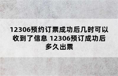 12306预约订票成功后几时可以收到了信息 12306预订成功后多久出票